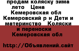 продам коляску зима лето › Цена ­ 3 500 - Кемеровская обл., Кемеровский р-н Дети и материнство » Коляски и переноски   . Кемеровская обл.